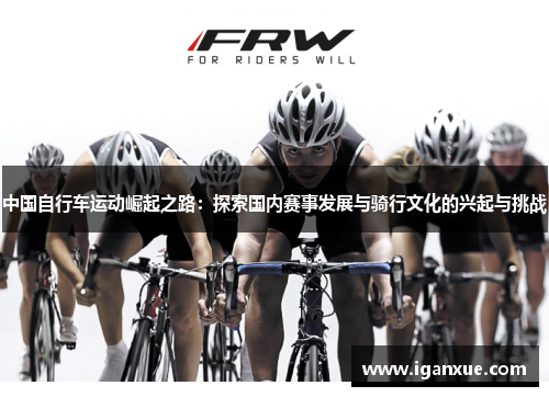 中国自行车运动崛起之路：探索国内赛事发展与骑行文化的兴起与挑战