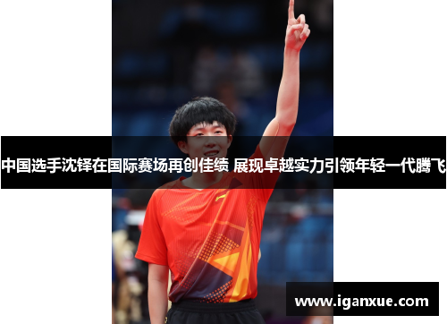 中国选手沈铎在国际赛场再创佳绩 展现卓越实力引领年轻一代腾飞