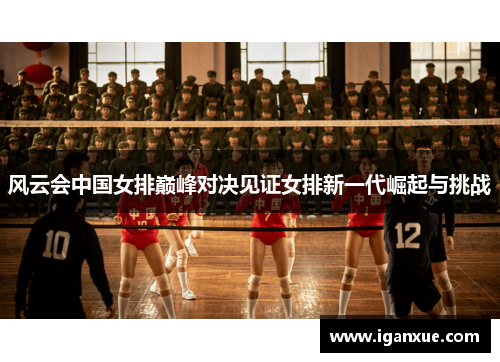 风云会中国女排巅峰对决见证女排新一代崛起与挑战