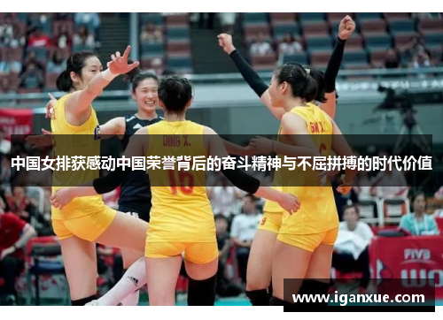 中国女排获感动中国荣誉背后的奋斗精神与不屈拼搏的时代价值