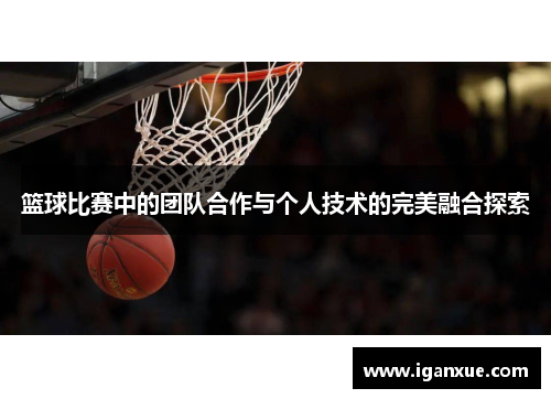 篮球比赛中的团队合作与个人技术的完美融合探索