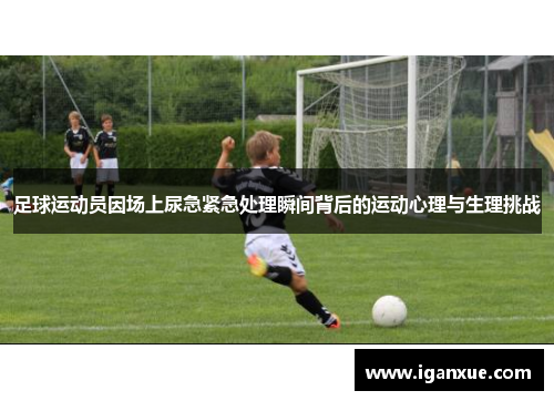 足球运动员因场上尿急紧急处理瞬间背后的运动心理与生理挑战