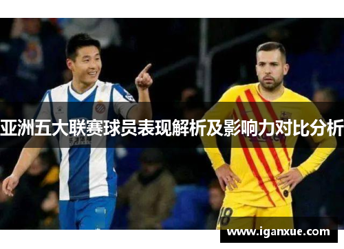 亚洲五大联赛球员表现解析及影响力对比分析
