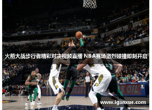 火箭大战步行者精彩对决视频直播 NBA赛场激烈碰撞即刻开启