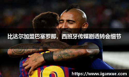 比达尔加盟巴塞罗那，西班牙传媒剧透转会细节