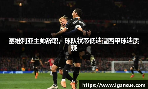 塞维利亚主帅辞职，球队状态低迷遭西甲球迷质疑