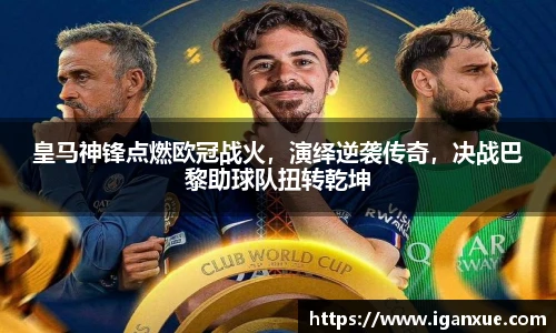 皇马神锋点燃欧冠战火，演绎逆袭传奇，决战巴黎助球队扭转乾坤