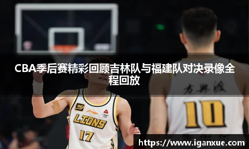 CBA季后赛精彩回顾吉林队与福建队对决录像全程回放
