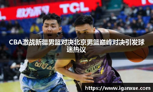 CBA激战新疆男篮对决北京男篮巅峰对决引发球迷热议