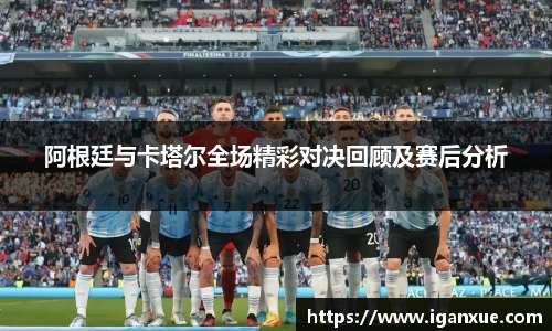 阿根廷与卡塔尔全场精彩对决回顾及赛后分析