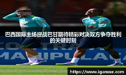 巴西国际主场迎战巴甘期待精彩对决双方争夺胜利的关键时刻