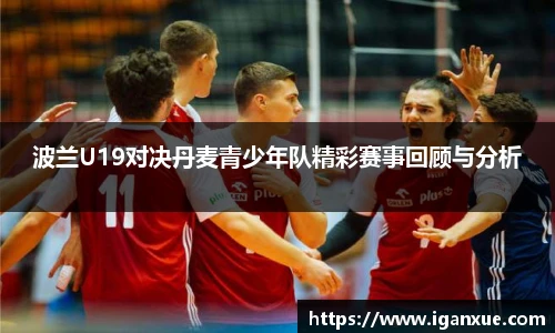 波兰U19对决丹麦青少年队精彩赛事回顾与分析