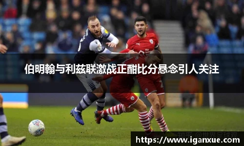 伯明翰与利兹联激战正酣比分悬念引人关注
