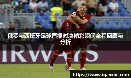 俄罗与西班牙足球直播对决精彩瞬间全程回顾与分析