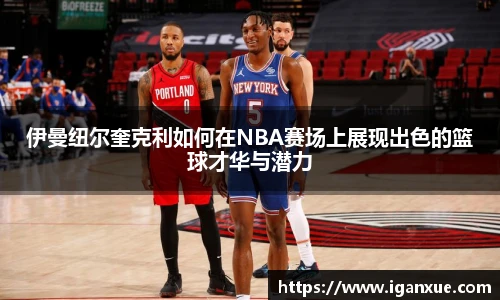 伊曼纽尔奎克利如何在NBA赛场上展现出色的篮球才华与潜力