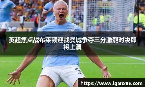 英超焦点战布莱顿迎战曼城争夺三分激烈对决即将上演