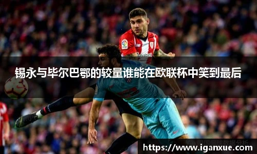锡永与毕尔巴鄂的较量谁能在欧联杯中笑到最后